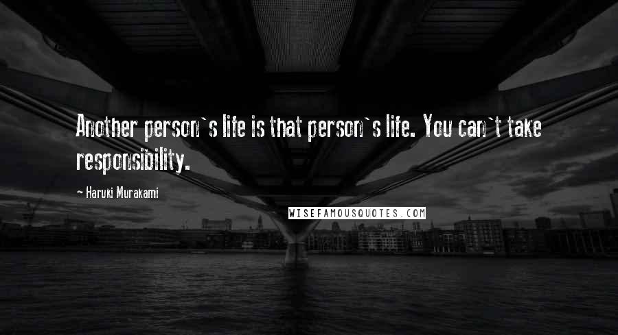 Haruki Murakami Quotes: Another person's life is that person's life. You can't take responsibility.