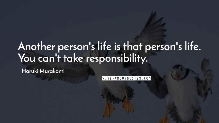 Haruki Murakami Quotes: Another person's life is that person's life. You can't take responsibility.