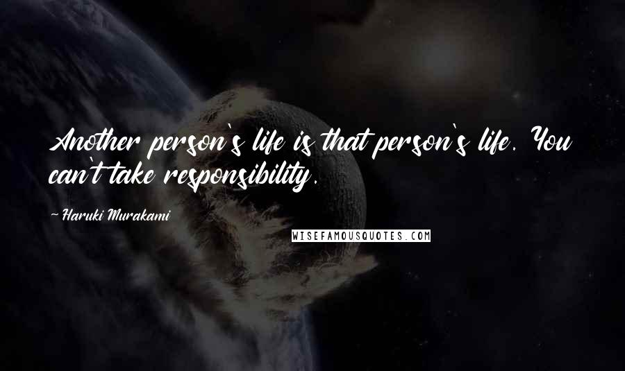 Haruki Murakami Quotes: Another person's life is that person's life. You can't take responsibility.