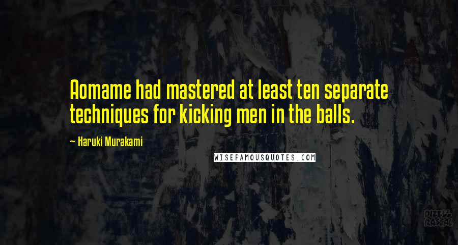 Haruki Murakami Quotes: Aomame had mastered at least ten separate techniques for kicking men in the balls.