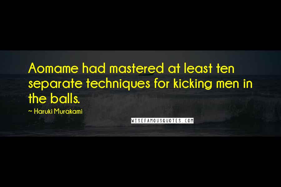 Haruki Murakami Quotes: Aomame had mastered at least ten separate techniques for kicking men in the balls.