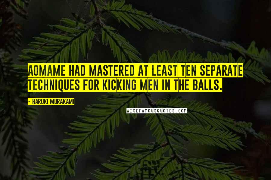 Haruki Murakami Quotes: Aomame had mastered at least ten separate techniques for kicking men in the balls.