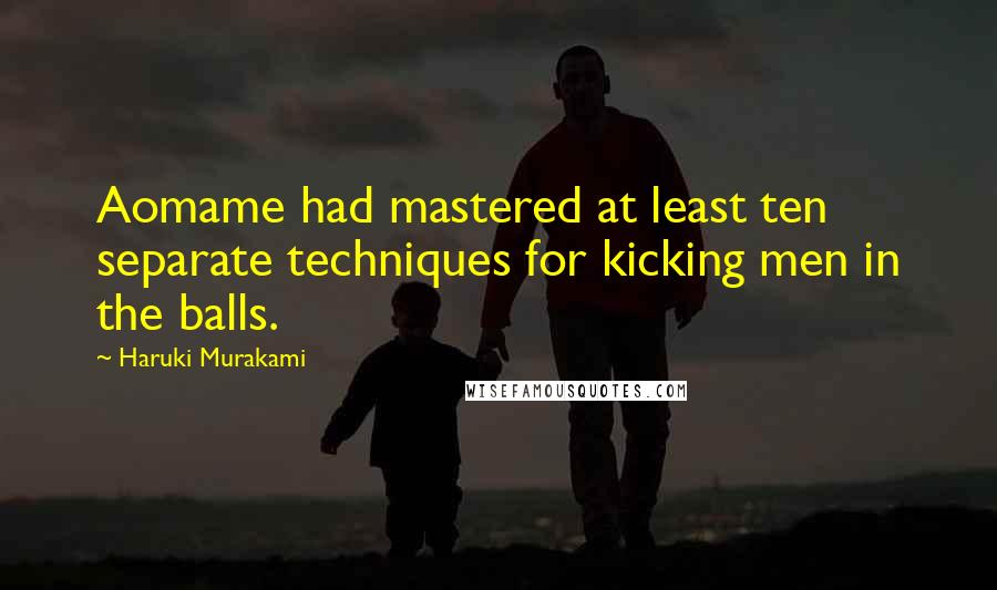 Haruki Murakami Quotes: Aomame had mastered at least ten separate techniques for kicking men in the balls.