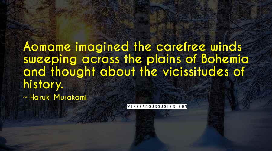 Haruki Murakami Quotes: Aomame imagined the carefree winds sweeping across the plains of Bohemia and thought about the vicissitudes of history.