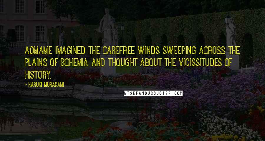 Haruki Murakami Quotes: Aomame imagined the carefree winds sweeping across the plains of Bohemia and thought about the vicissitudes of history.