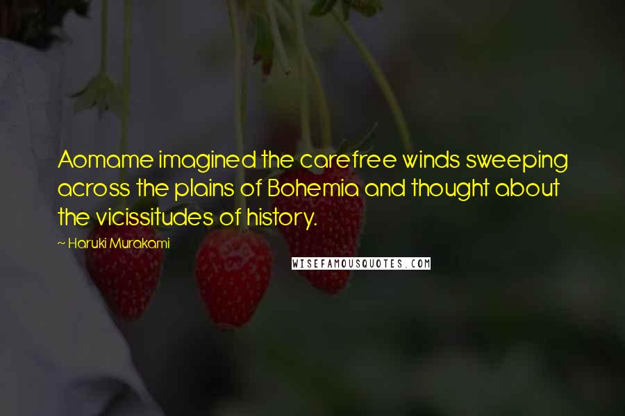 Haruki Murakami Quotes: Aomame imagined the carefree winds sweeping across the plains of Bohemia and thought about the vicissitudes of history.