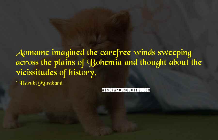 Haruki Murakami Quotes: Aomame imagined the carefree winds sweeping across the plains of Bohemia and thought about the vicissitudes of history.