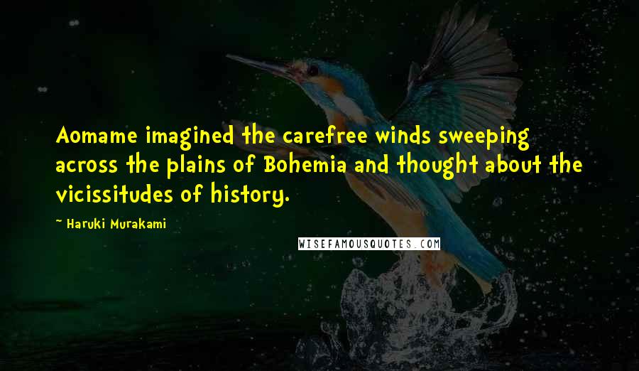 Haruki Murakami Quotes: Aomame imagined the carefree winds sweeping across the plains of Bohemia and thought about the vicissitudes of history.