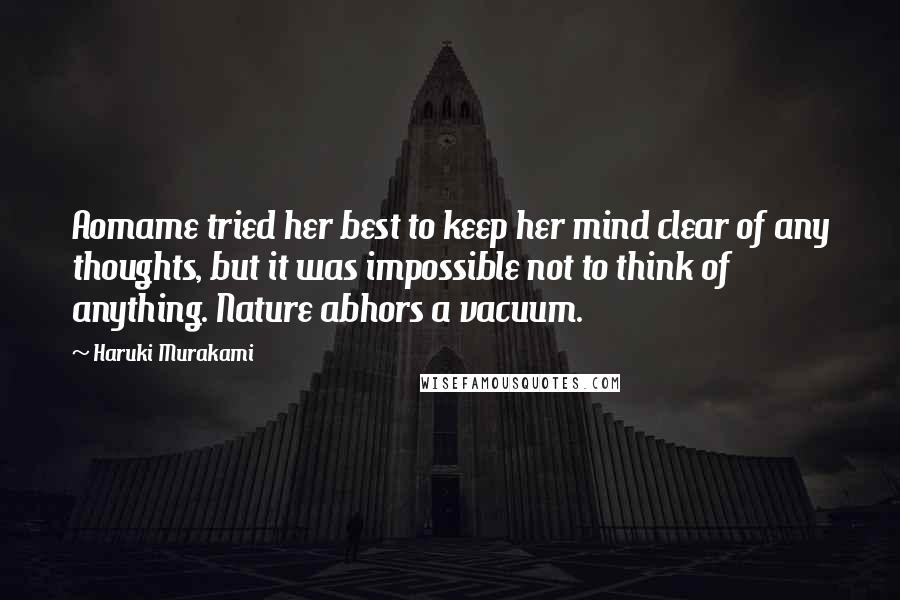 Haruki Murakami Quotes: Aomame tried her best to keep her mind clear of any thoughts, but it was impossible not to think of anything. Nature abhors a vacuum.