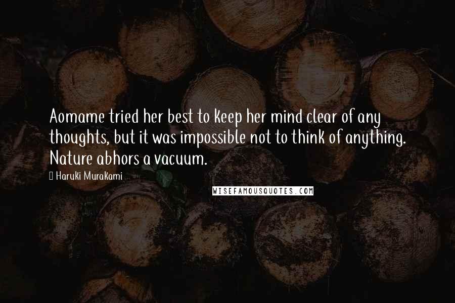 Haruki Murakami Quotes: Aomame tried her best to keep her mind clear of any thoughts, but it was impossible not to think of anything. Nature abhors a vacuum.