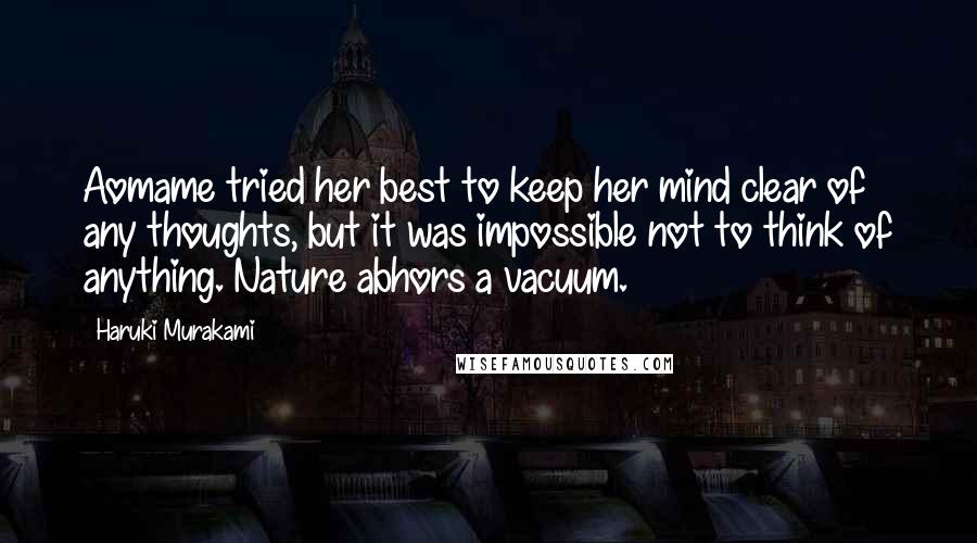 Haruki Murakami Quotes: Aomame tried her best to keep her mind clear of any thoughts, but it was impossible not to think of anything. Nature abhors a vacuum.