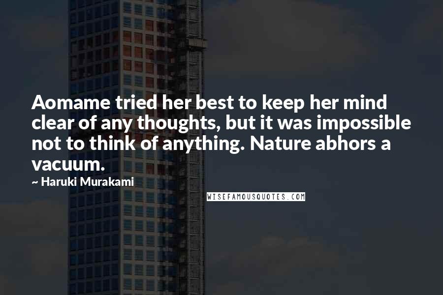 Haruki Murakami Quotes: Aomame tried her best to keep her mind clear of any thoughts, but it was impossible not to think of anything. Nature abhors a vacuum.