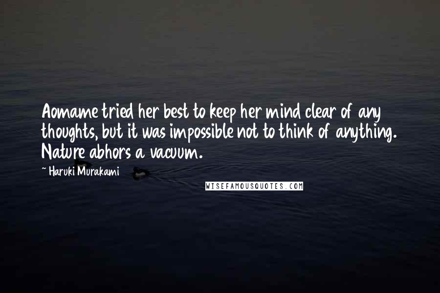 Haruki Murakami Quotes: Aomame tried her best to keep her mind clear of any thoughts, but it was impossible not to think of anything. Nature abhors a vacuum.