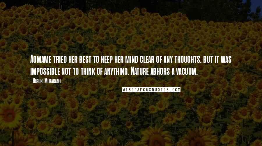 Haruki Murakami Quotes: Aomame tried her best to keep her mind clear of any thoughts, but it was impossible not to think of anything. Nature abhors a vacuum.