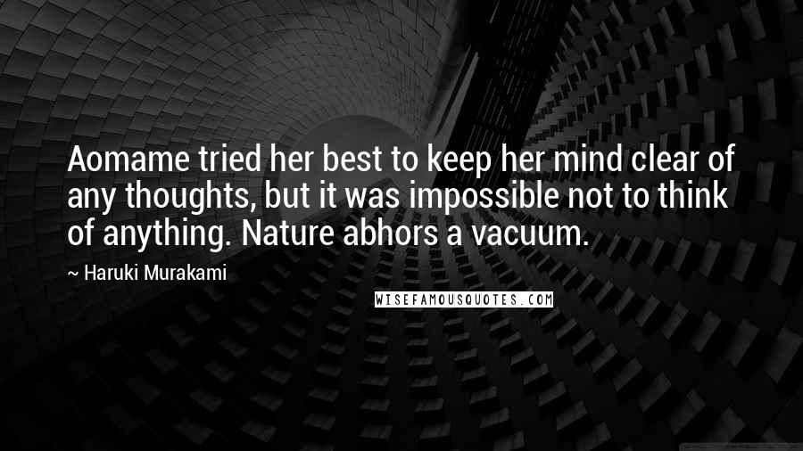 Haruki Murakami Quotes: Aomame tried her best to keep her mind clear of any thoughts, but it was impossible not to think of anything. Nature abhors a vacuum.