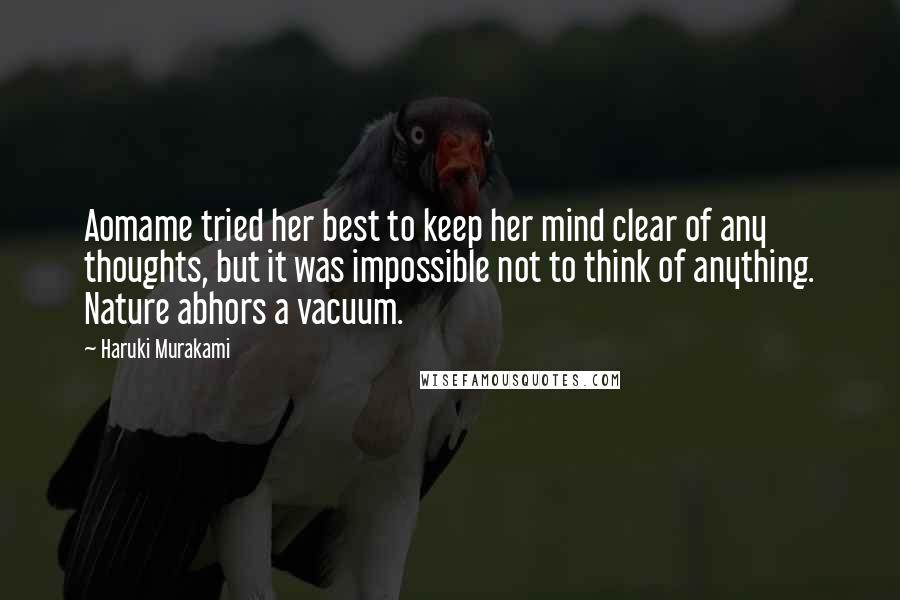 Haruki Murakami Quotes: Aomame tried her best to keep her mind clear of any thoughts, but it was impossible not to think of anything. Nature abhors a vacuum.