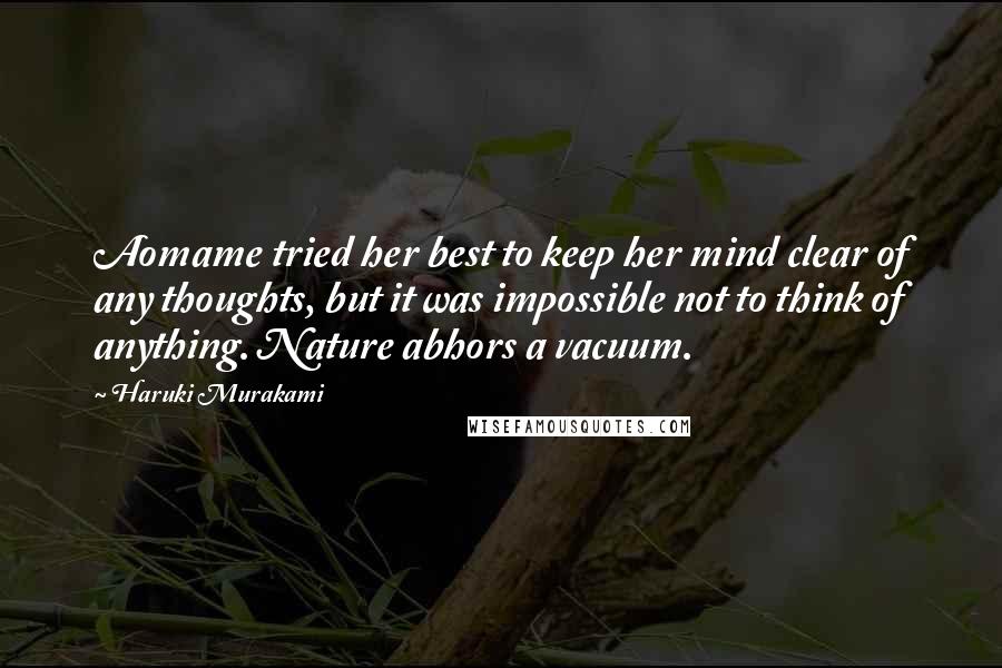 Haruki Murakami Quotes: Aomame tried her best to keep her mind clear of any thoughts, but it was impossible not to think of anything. Nature abhors a vacuum.