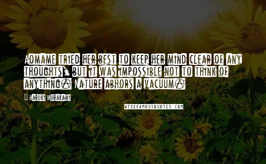 Haruki Murakami Quotes: Aomame tried her best to keep her mind clear of any thoughts, but it was impossible not to think of anything. Nature abhors a vacuum.