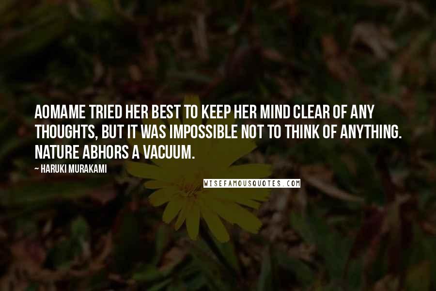 Haruki Murakami Quotes: Aomame tried her best to keep her mind clear of any thoughts, but it was impossible not to think of anything. Nature abhors a vacuum.