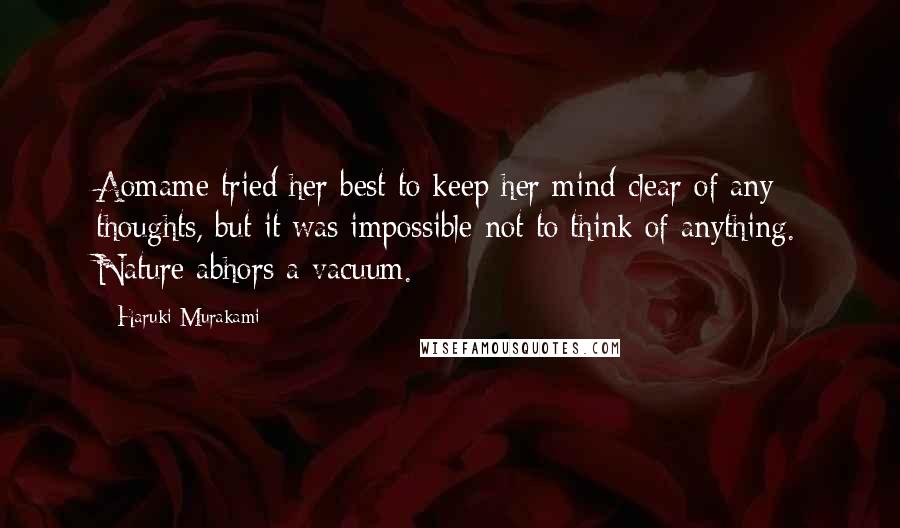 Haruki Murakami Quotes: Aomame tried her best to keep her mind clear of any thoughts, but it was impossible not to think of anything. Nature abhors a vacuum.