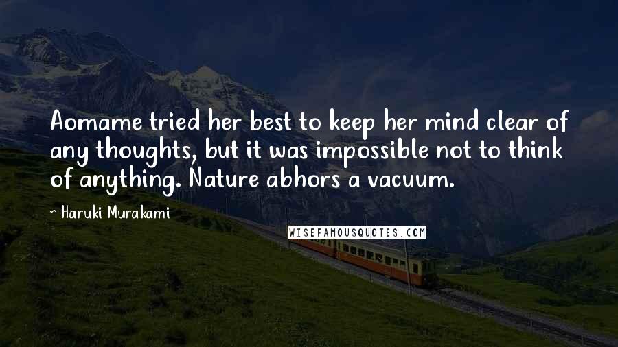 Haruki Murakami Quotes: Aomame tried her best to keep her mind clear of any thoughts, but it was impossible not to think of anything. Nature abhors a vacuum.