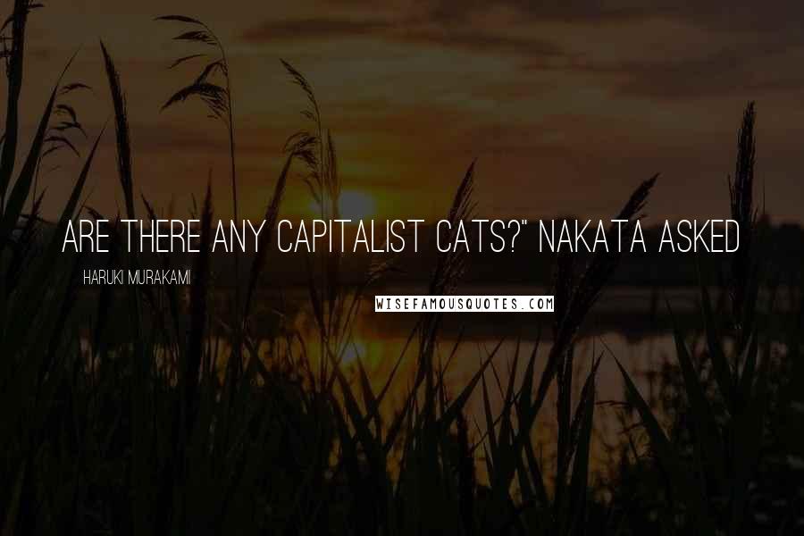 Haruki Murakami Quotes: Are there any capitalist cats?" Nakata asked