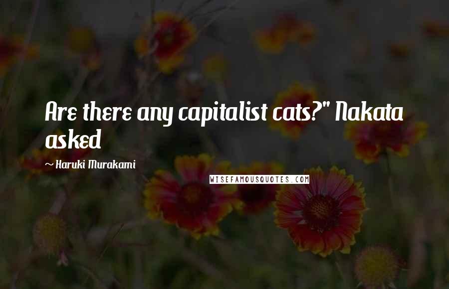 Haruki Murakami Quotes: Are there any capitalist cats?" Nakata asked