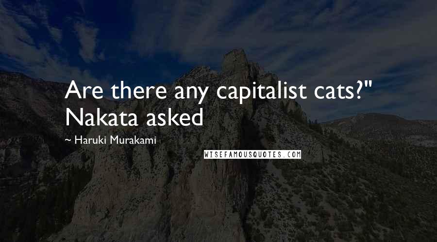 Haruki Murakami Quotes: Are there any capitalist cats?" Nakata asked