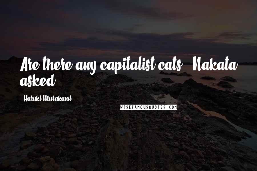 Haruki Murakami Quotes: Are there any capitalist cats?" Nakata asked