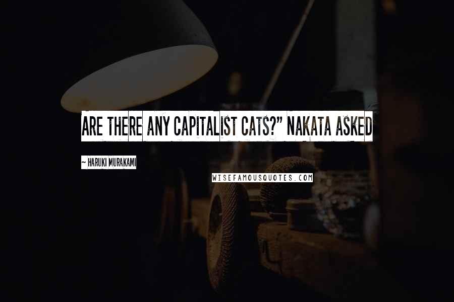 Haruki Murakami Quotes: Are there any capitalist cats?" Nakata asked