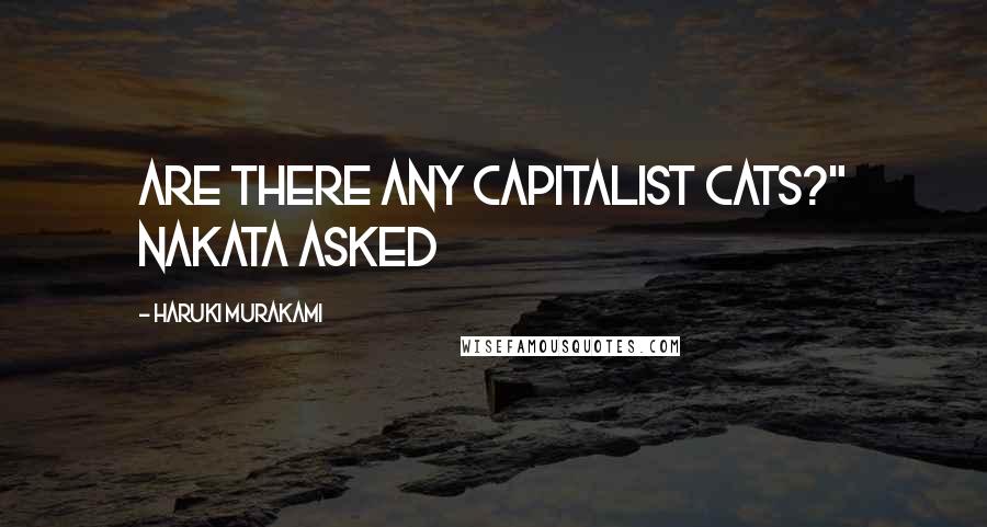 Haruki Murakami Quotes: Are there any capitalist cats?" Nakata asked