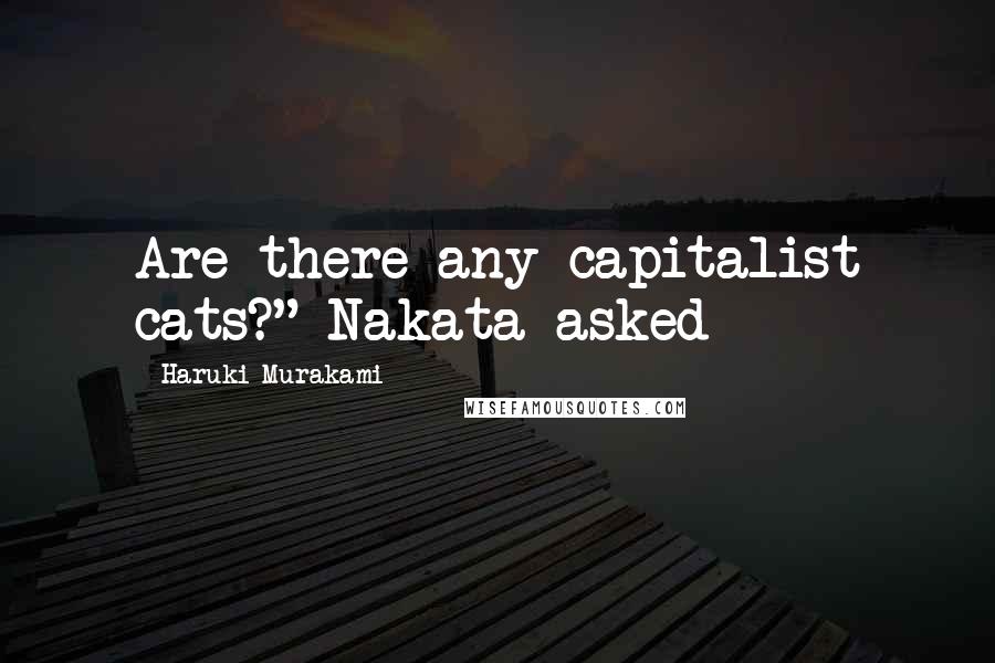 Haruki Murakami Quotes: Are there any capitalist cats?" Nakata asked