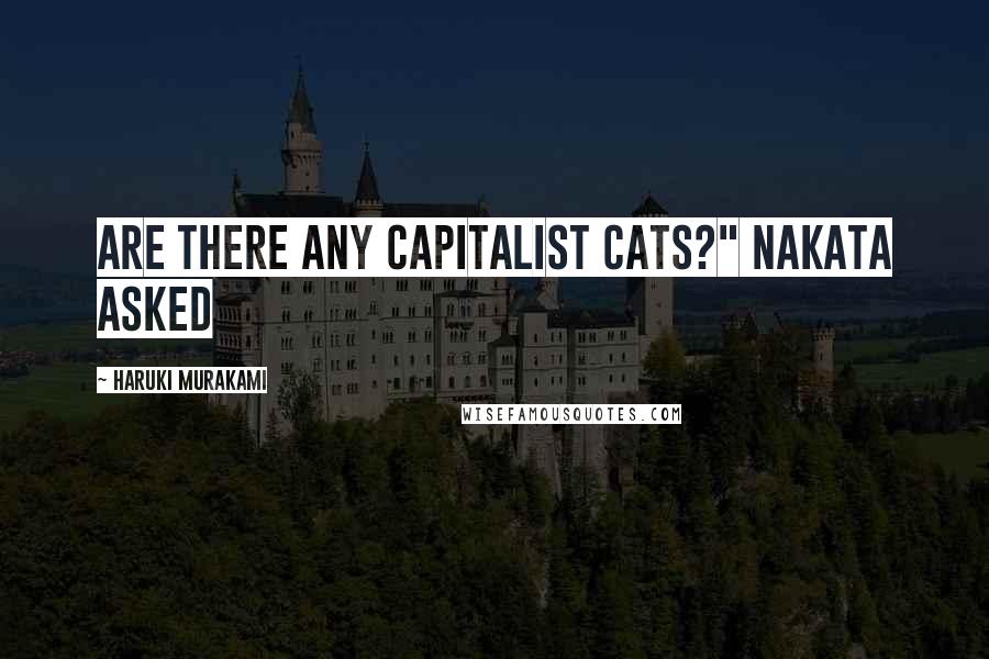 Haruki Murakami Quotes: Are there any capitalist cats?" Nakata asked