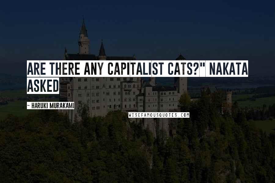 Haruki Murakami Quotes: Are there any capitalist cats?" Nakata asked