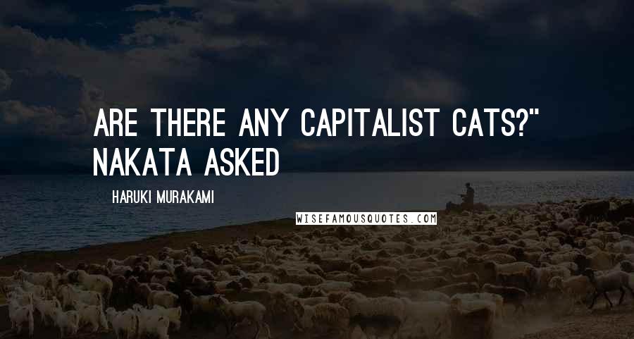 Haruki Murakami Quotes: Are there any capitalist cats?" Nakata asked