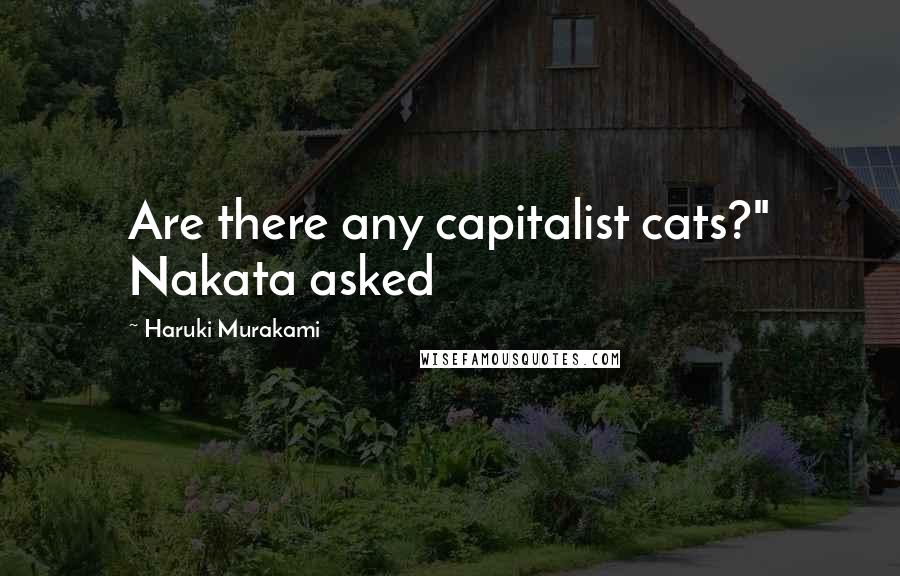 Haruki Murakami Quotes: Are there any capitalist cats?" Nakata asked