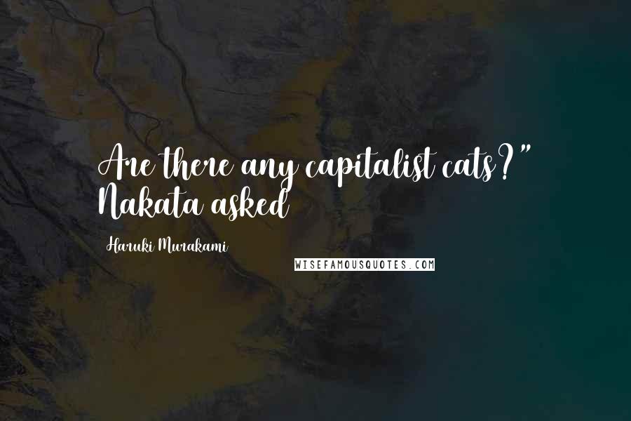 Haruki Murakami Quotes: Are there any capitalist cats?" Nakata asked