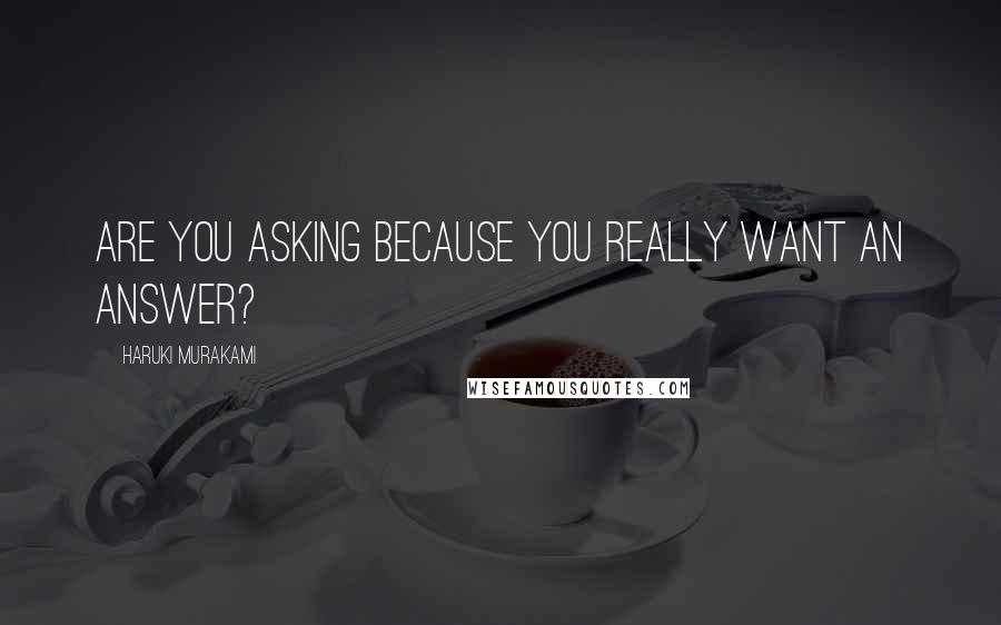 Haruki Murakami Quotes: Are you asking because you really want an answer?