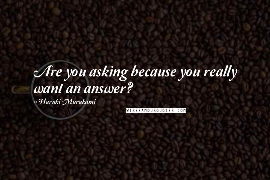 Haruki Murakami Quotes: Are you asking because you really want an answer?