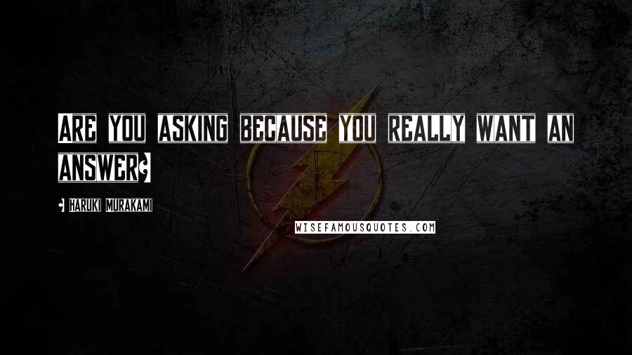 Haruki Murakami Quotes: Are you asking because you really want an answer?