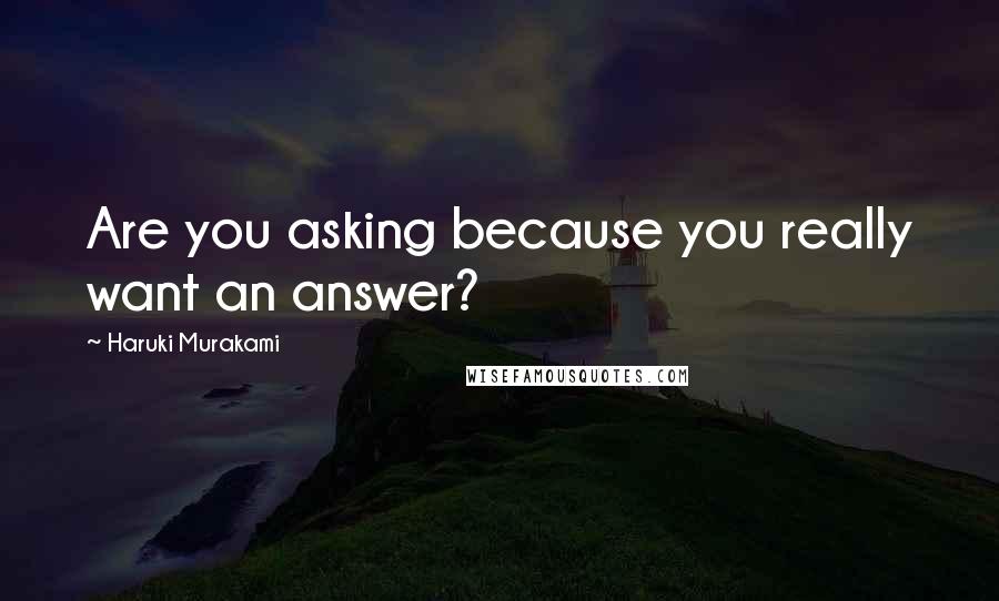 Haruki Murakami Quotes: Are you asking because you really want an answer?