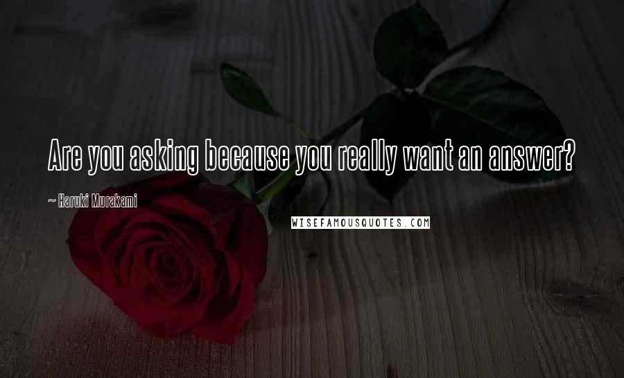 Haruki Murakami Quotes: Are you asking because you really want an answer?