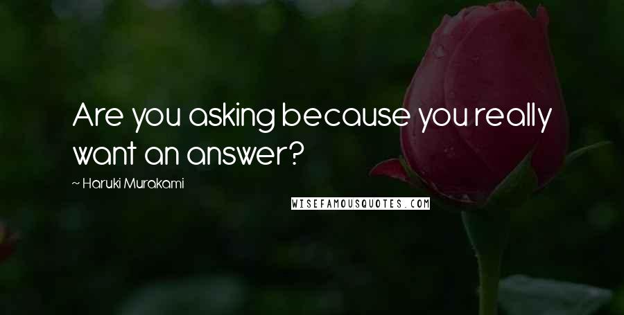 Haruki Murakami Quotes: Are you asking because you really want an answer?