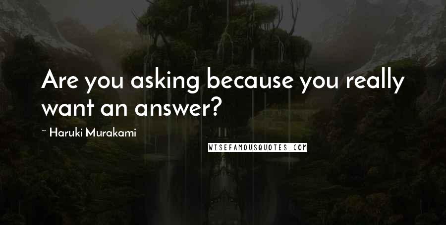 Haruki Murakami Quotes: Are you asking because you really want an answer?