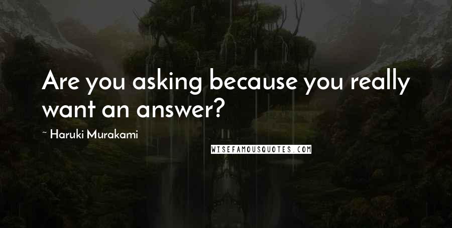 Haruki Murakami Quotes: Are you asking because you really want an answer?