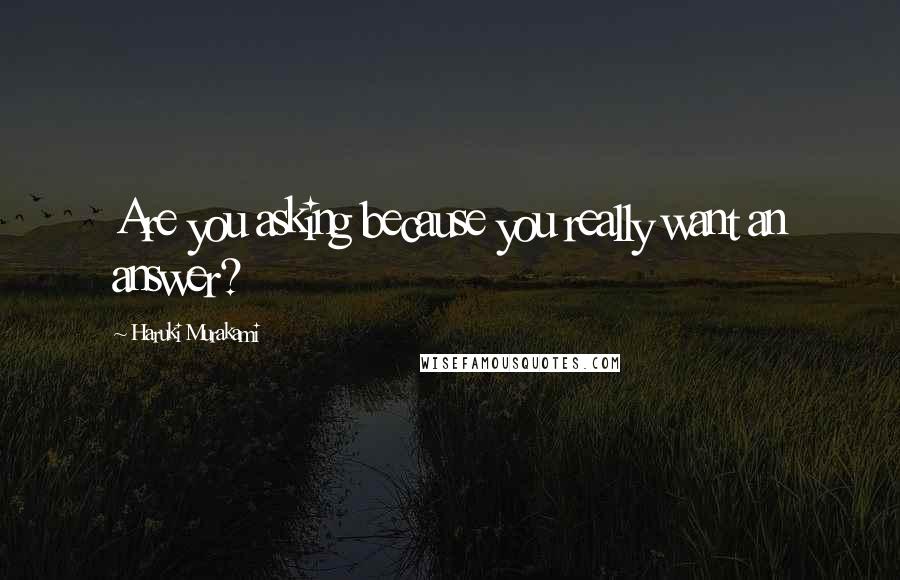 Haruki Murakami Quotes: Are you asking because you really want an answer?