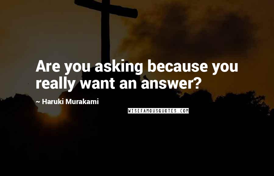 Haruki Murakami Quotes: Are you asking because you really want an answer?