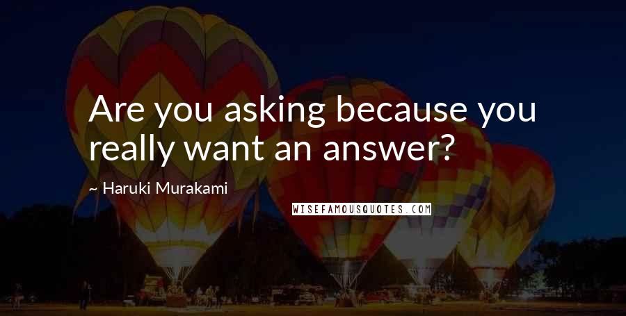 Haruki Murakami Quotes: Are you asking because you really want an answer?