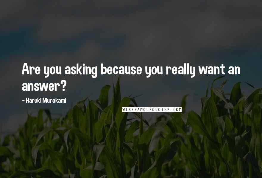 Haruki Murakami Quotes: Are you asking because you really want an answer?