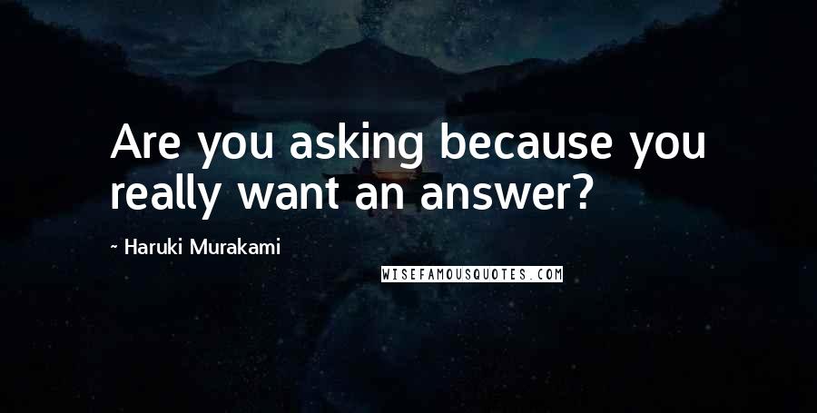 Haruki Murakami Quotes: Are you asking because you really want an answer?